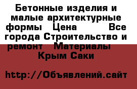 Бетонные изделия и малые архитектурные формы › Цена ­ 999 - Все города Строительство и ремонт » Материалы   . Крым,Саки